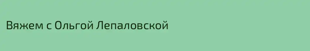 Вяжем с Ольгой Лепаловской